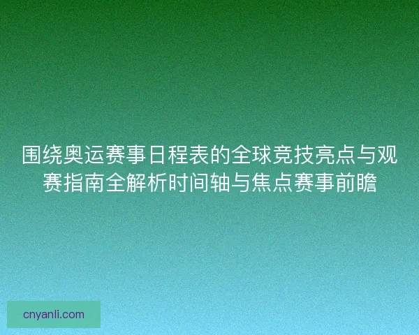 围绕奥运赛事日程表的全球竞技亮点与观赛指南全解析时间轴与焦点赛事前瞻